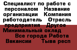 Специалист по работе с персоналом › Название организации ­ Компания-работодатель › Отрасль предприятия ­ Другое › Минимальный оклад ­ 18 000 - Все города Работа » Вакансии   . Тыва респ.